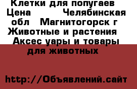 Клетки для попугаев › Цена ­ 500 - Челябинская обл., Магнитогорск г. Животные и растения » Аксесcуары и товары для животных   
